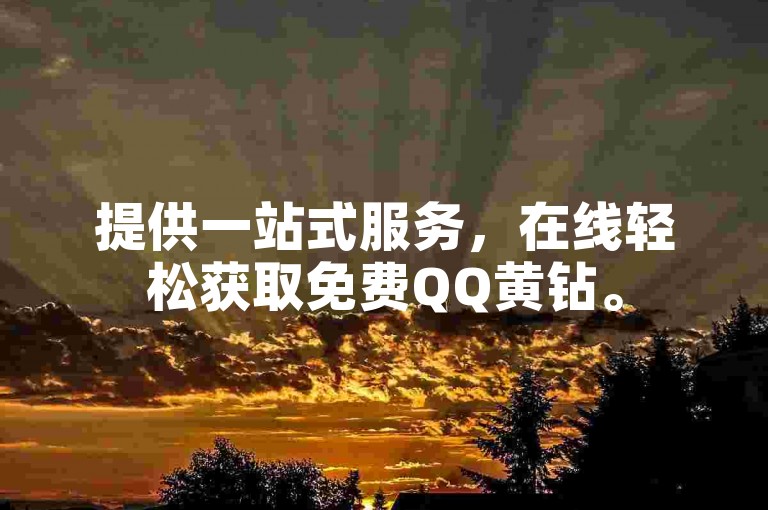 提供一站式服务，在线轻松获取免费QQ黄钻。