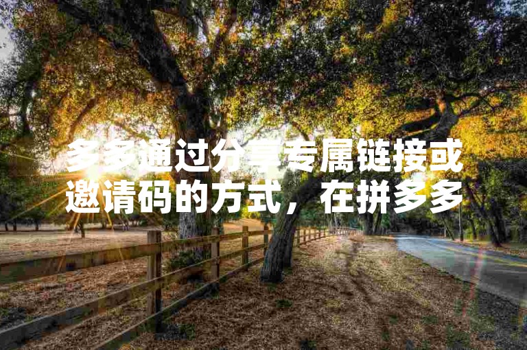 多多通过分享专属链接或邀请码的方式，在拼多多砍价平台上邀请好友参与砍价活动。