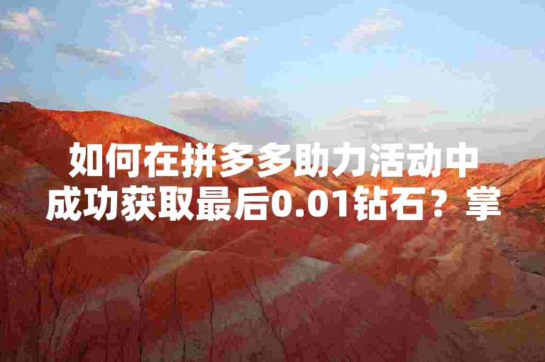 如何在拼多多助力活动中成功获取最后0.01钻石？掌握这些领取技巧，轻松达成目标！