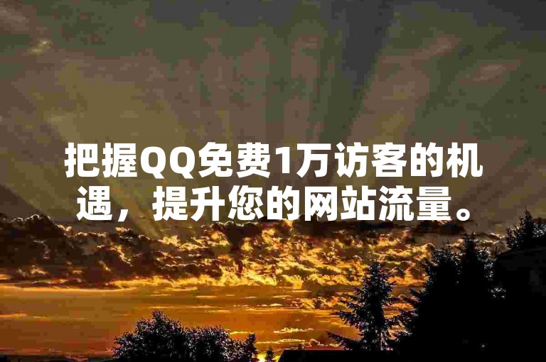 把握QQ免费1万访客的机遇，提升您的网站流量。