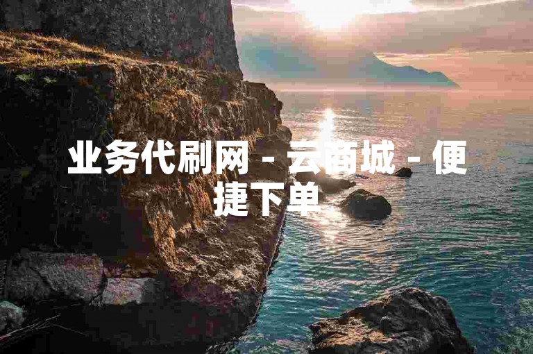 业务代刷网 - 云商城 - 便捷下单