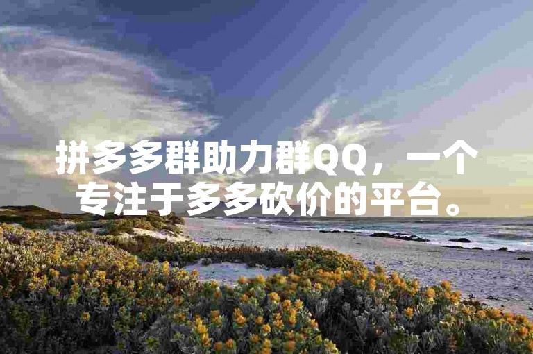 拼多多群助力群QQ，一个专注于多多砍价的平台。