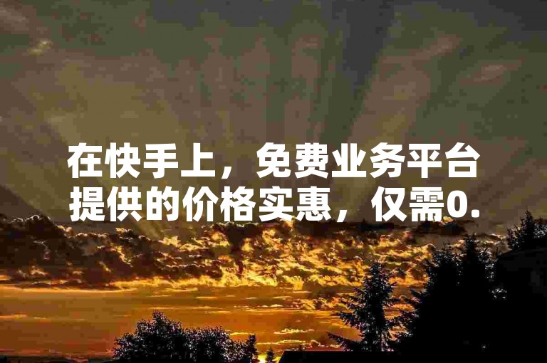 在快手上，免费业务平台提供的价格实惠，仅需0.1元就能获得100个赞；而在拼多多的活动中，最终的0.01元助力却常常难以成功；相比之下，QQ空间的点赞服务则标价一块钱换取1000个赞。