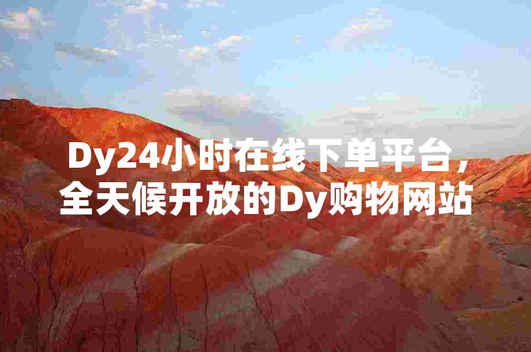 Dy24小时在线下单平台，全天候开放的Dy购物网站，让您尽享无缝购物乐趣。