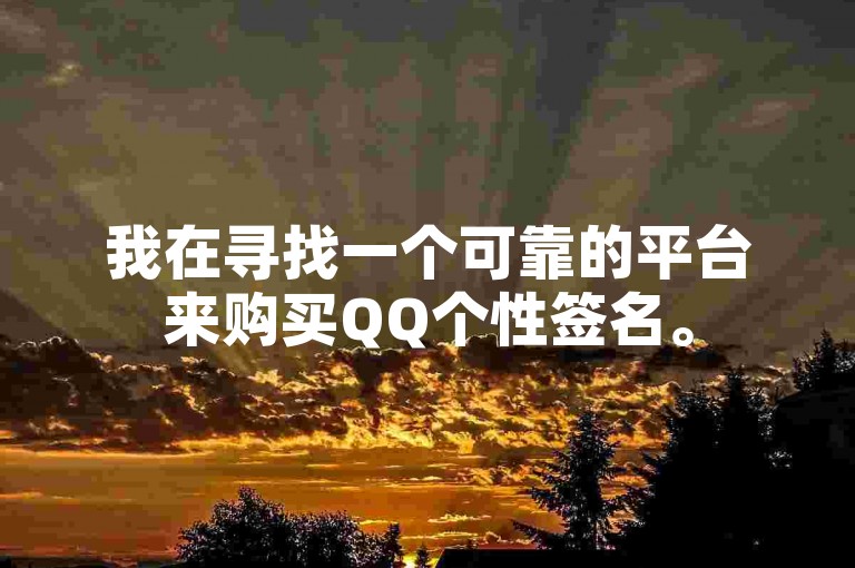 我在寻找一个可靠的平台来购买QQ个性签名。