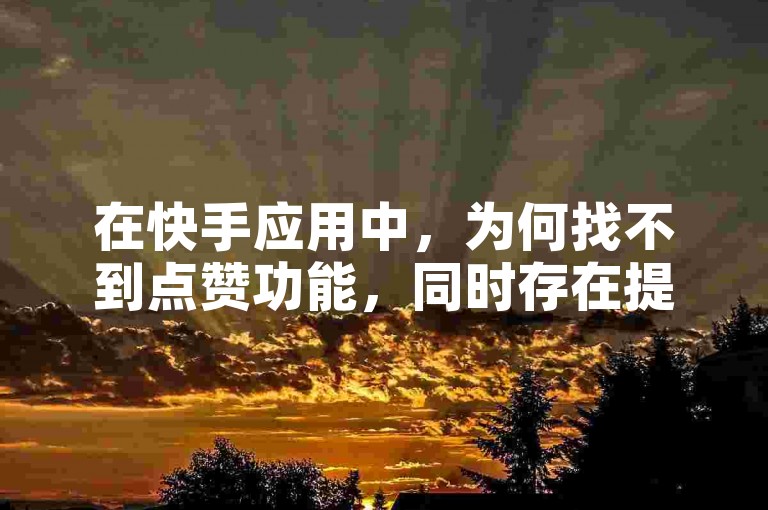 在快手应用中，为何找不到点赞功能，同时存在提供24小时自助下单服务的平台、拼多多新用户互助网站以及QQ每日可免费获取高达10000赞的活动？