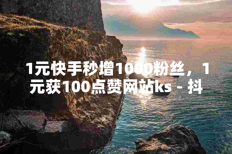 1元快手秒增1000粉丝，1元获100点赞网站ks - 抖音点赞平台 - 比较开放的社交软件免费的。
