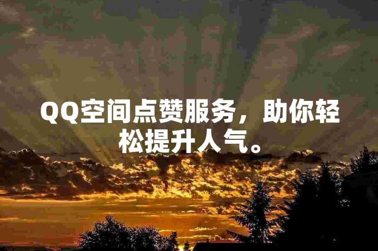 QQ空间点赞服务，助你轻松提升人气。