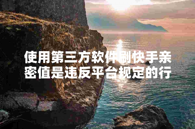 使用第三方软件刷快手亲密值是违反平台规定的行为，可能导致账号被封禁或受到其他处罚。