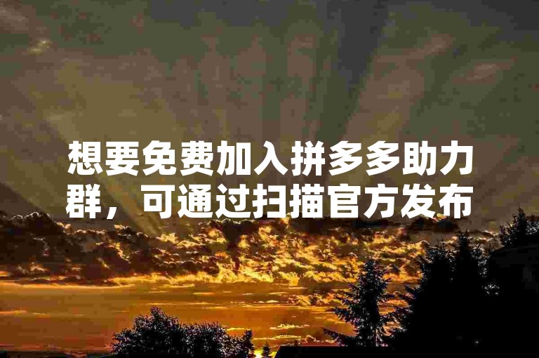想要免费加入拼多多助力群，可通过扫描官方发布的助力群二维码来快速入群。