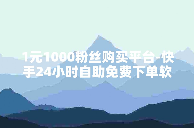 1元1000粉丝购买平台-快手24小时自助免费下单软件,抖音点赞网址最低秒到账