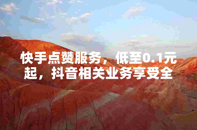 快手点赞服务，低至0.1元起，抖音相关业务享受全网最优惠价格。