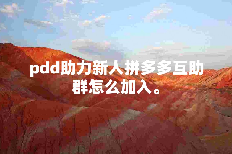 pdd助力新人拼多多互助群怎么加入。