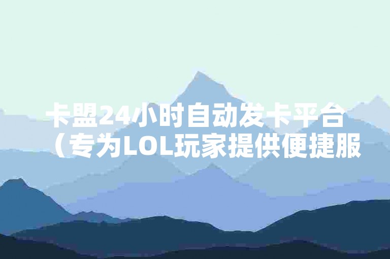 卡盟24小时自动发卡平台（专为LOL玩家提供便捷服务）