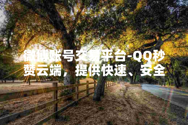 微博账号交易平台-QQ秒赞云端，提供快速、安全的社交账号交易服务。