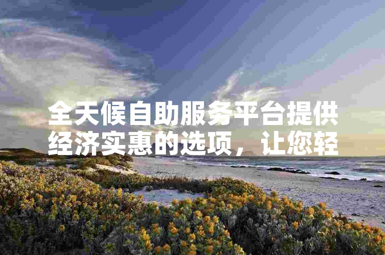 全天候自助服务平台提供经济实惠的选项，让您轻松以最低价格完成购物。