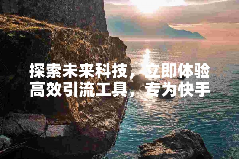 探索未来科技，立即体验高效引流工具，专为快手用户设计的24小时自助免费下单软件现已支持手机下载。