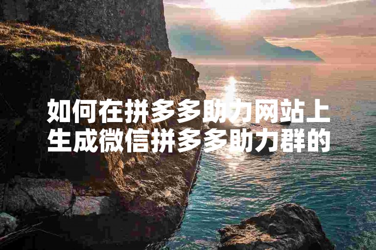如何在拼多多助力网站上生成微信拼多多助力群的二维码？