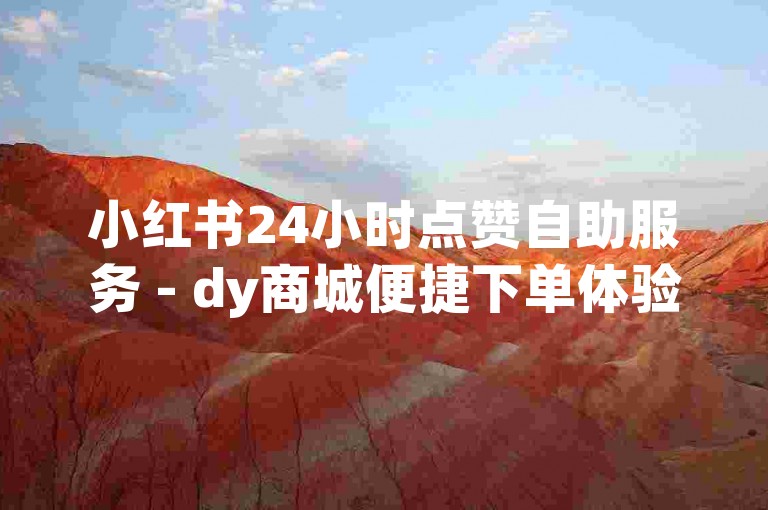 小红书24小时点赞自助服务 - dy商城便捷下单体验。