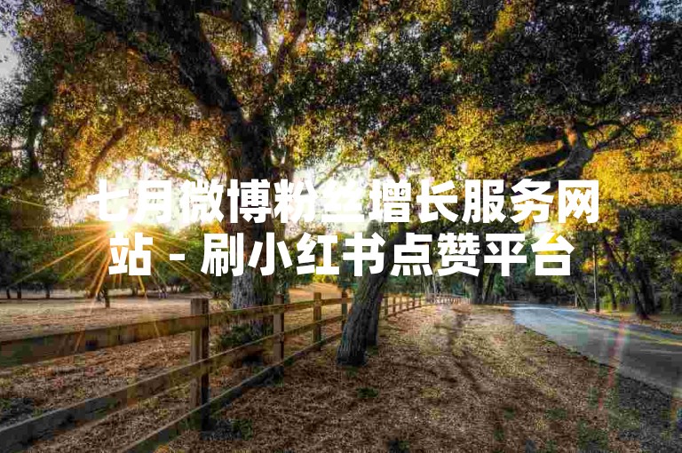 七月微博粉丝增长服务网站 - 刷小红书点赞平台