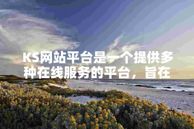 KS网站平台是一个提供多种在线服务的平台，旨在满足用户的多样化需求。