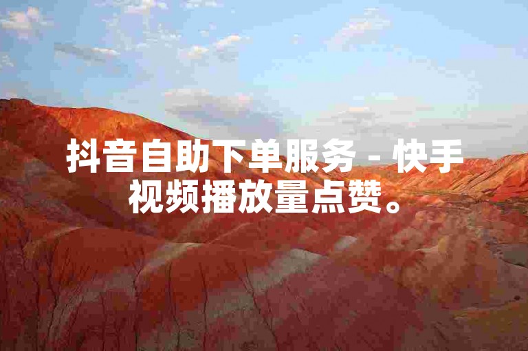 抖音自助下单服务 - 快手视频播放量点赞。