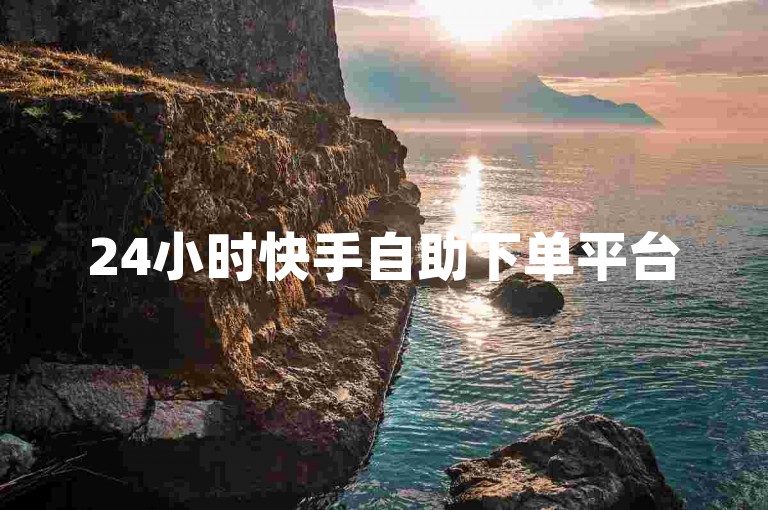 24小时快手自助下单平台50个赞 - 快手秒刷自助下单