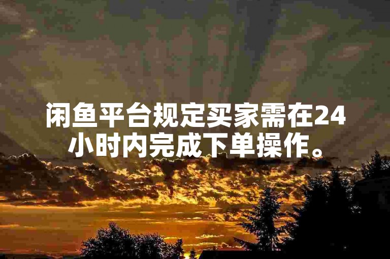 闲鱼平台规定买家需在24小时内完成下单操作。