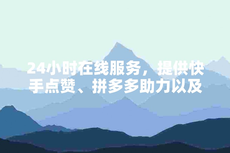 24小时在线服务，提供快手点赞、拼多多助力以及增加抖音粉丝的自助平台。