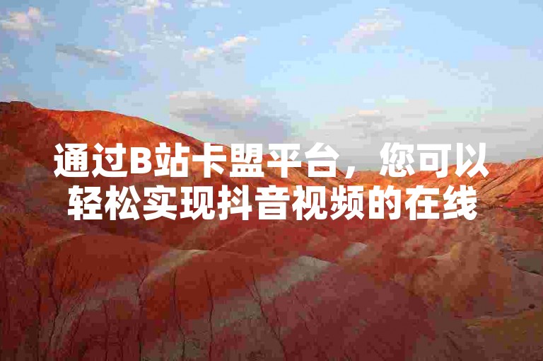 通过B站卡盟平台，您可以轻松实现抖音视频的在线下单并获取真实的观众评论。