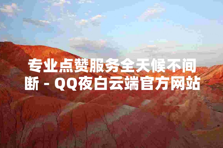 专业点赞服务全天候不间断 - QQ夜白云端官方网站