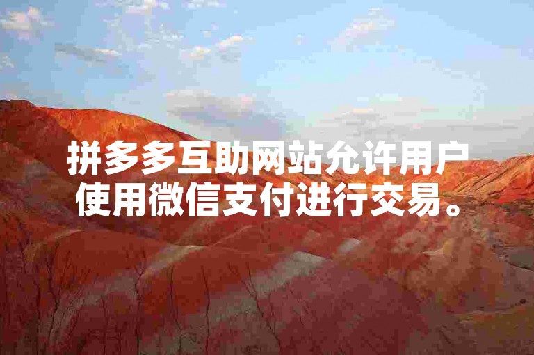 拼多多互助网站允许用户使用微信支付进行交易。