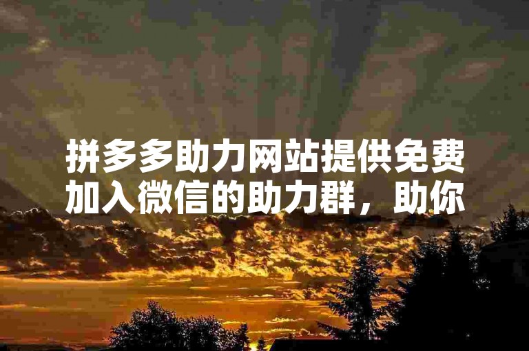 拼多多助力网站提供免费加入微信的助力群，助你轻松获取助力。