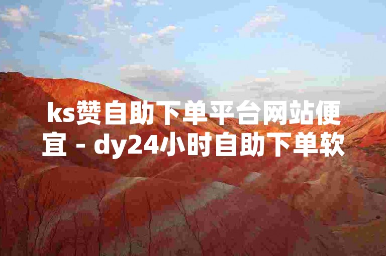 ks赞自助下单平台网站便宜 - dy24小时自助下单软件，让你轻松获得点赞。