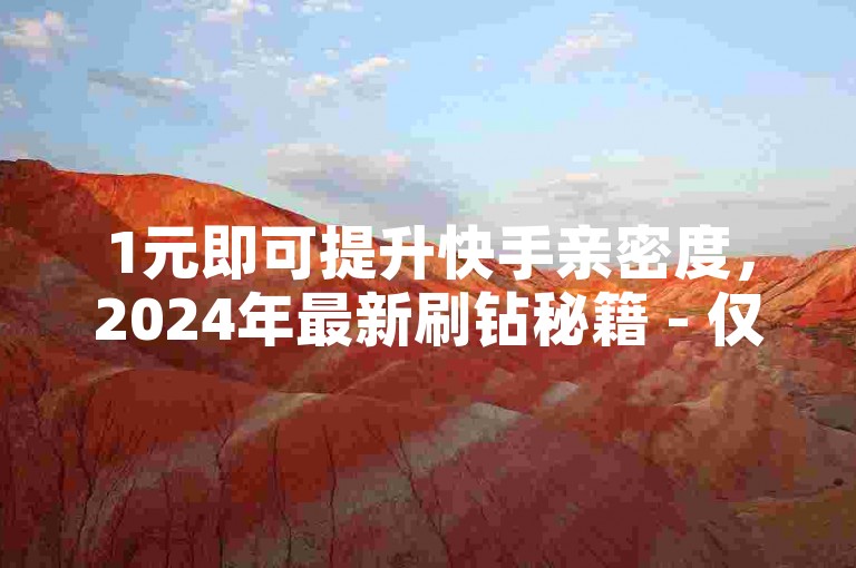 1元即可提升快手亲密度，2024年最新刷钻秘籍 - 仅需1元就能获得1000个粉丝的ks涨粉服务 - b站播放量及点赞下单平台。