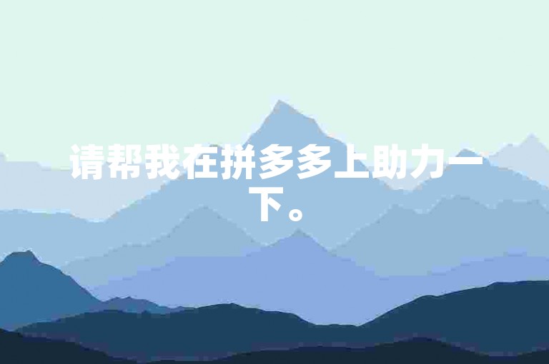 请帮我在拼多多上助力一下。
