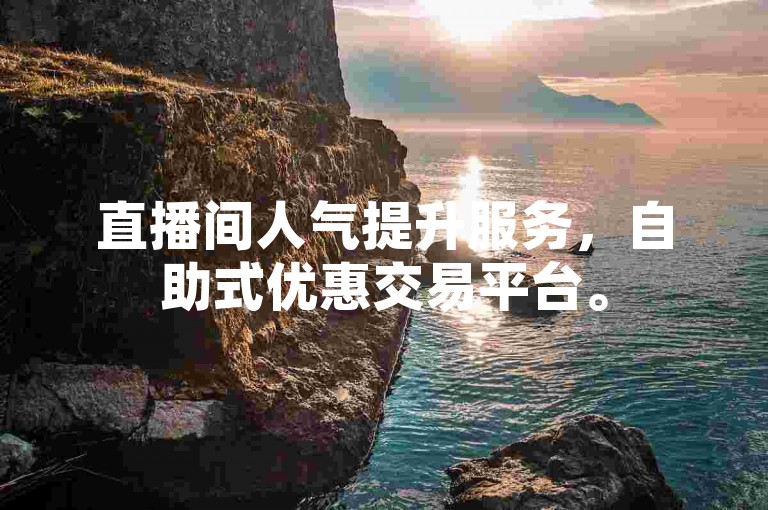 直播间人气提升服务，自助式优惠交易平台。