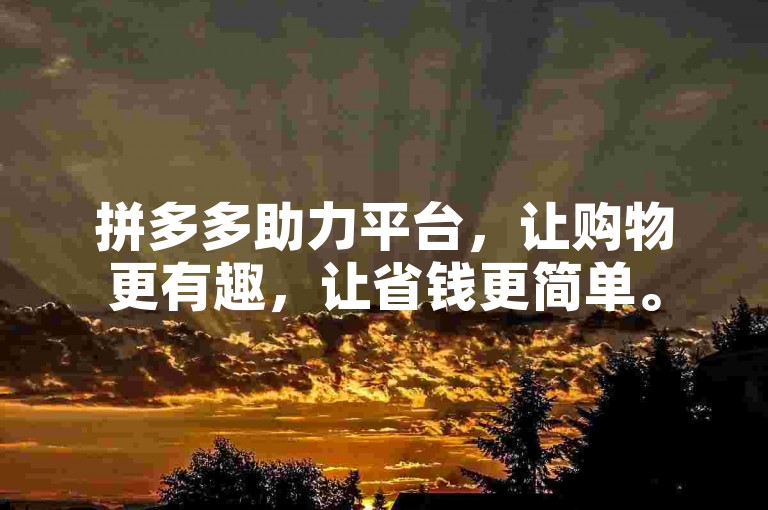拼多多助力平台，让购物更有趣，让省钱更简单。