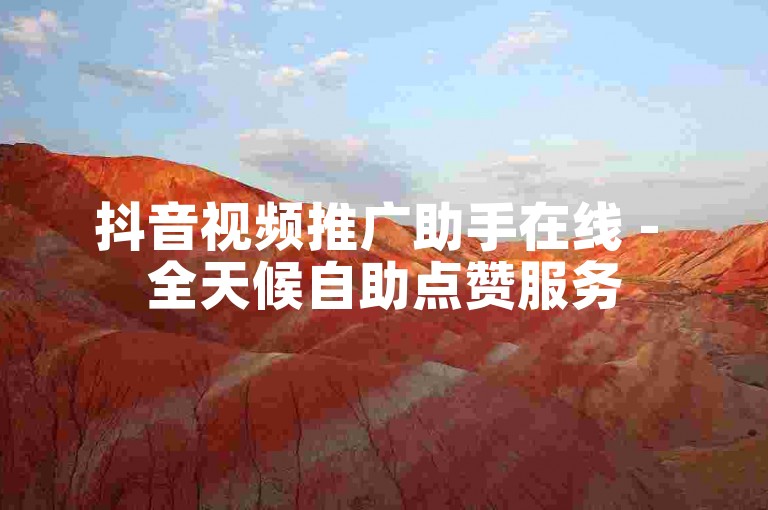 抖音视频推广助手在线 - 全天候自助点赞服务