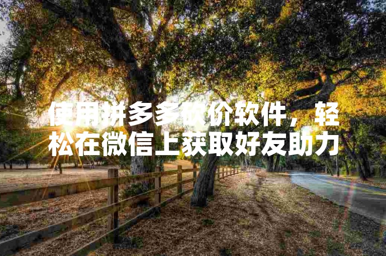 使用拼多多砍价软件，轻松在微信上获取好友助力，让购物更加实惠。