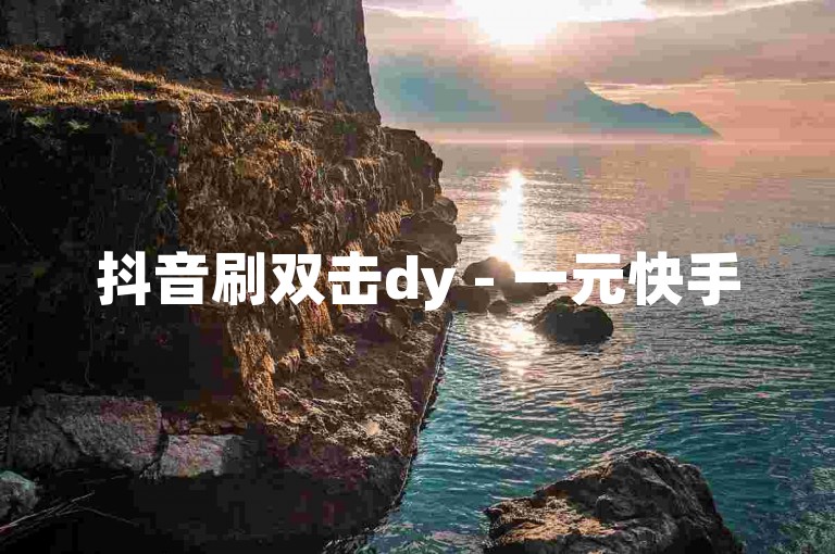 抖音刷双击dy - 一元快手500赞，在抖音上获得更多的关注和点赞，只需花费一元钱就能在快手上获得500个赞。