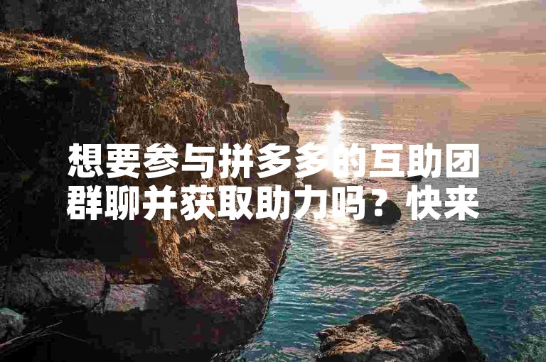 想要参与拼多多的互助团群聊并获取助力吗？快来看看如何轻松加入吧！