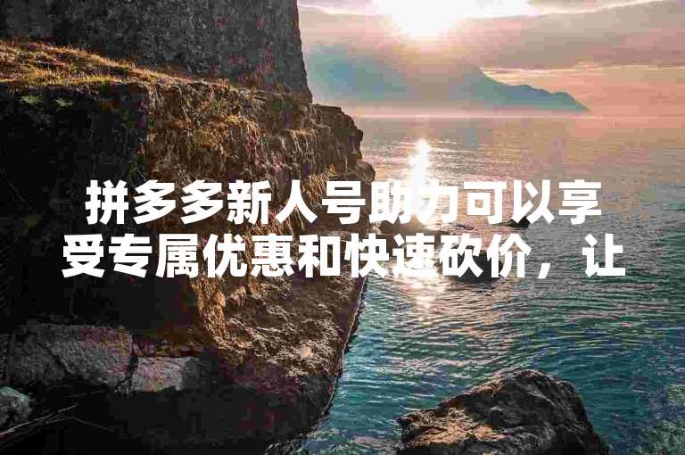 拼多多新人号助力可以享受专属优惠和快速砍价，让购物更加实惠便捷。拼多多砍价