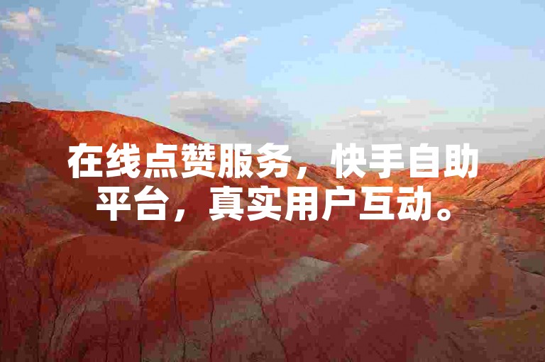 在线点赞服务，快手自助平台，真实用户互动。