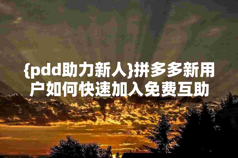 {pdd助力新人}拼多多新用户如何快速加入免费互助微信群？