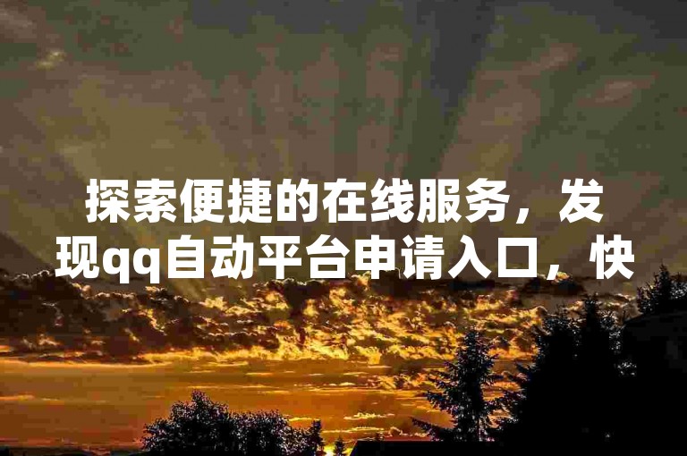 探索便捷的在线服务，发现qq自动平台申请入口，快手播放量自助下载平台 - dy业务卡盟网站最低价 - 卡盟自助下单24小时揭秘！