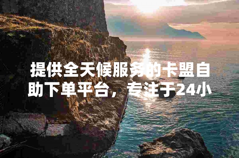 提供全天候服务的卡盟自助下单平台，专注于24小时QQ业务自动处理，包括极具性价比的低价qq空间说说点赞服务，是您寻求全网最低价dy自助下单的理想选择。