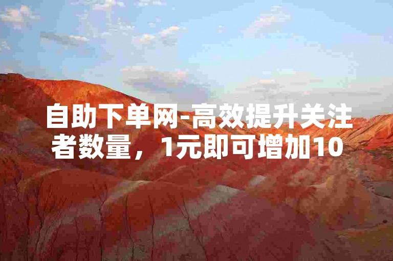 自助下单网-高效提升关注者数量，1元即可增加100名快手粉丝。