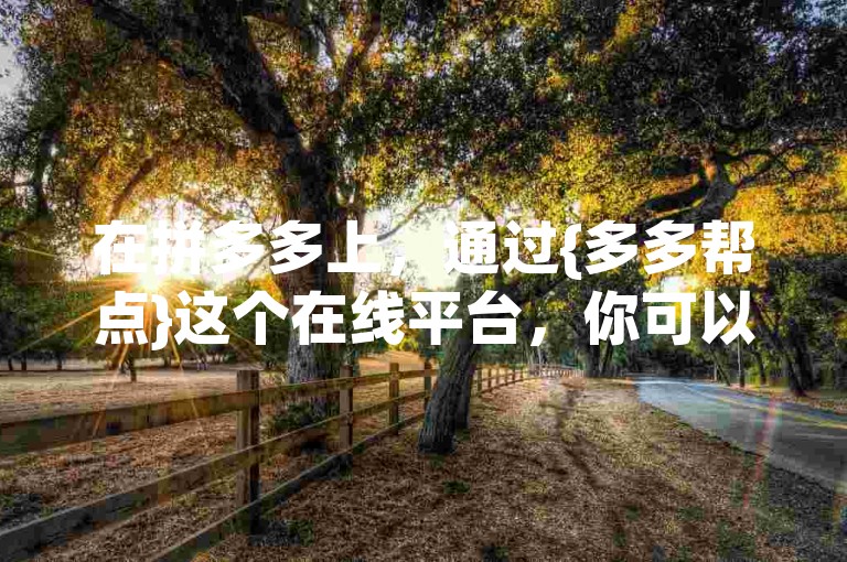 在拼多多上，通过{多多帮点}这个在线平台，你可以免费领取商品并进行互助。