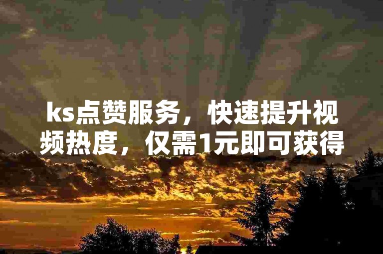 ks点赞服务，快速提升视频热度，仅需1元即可获得100个赞，立即到账，让您的内容迅速走红。